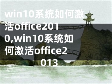 win10系統(tǒng)如何激活office2010,win10系統(tǒng)如何激活office2013