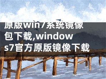 原版win7系統(tǒng)鏡像包下載,windows7官方原版鏡像下載