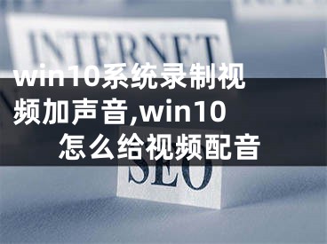 win10系統(tǒng)錄制視頻加聲音,win10怎么給視頻配音