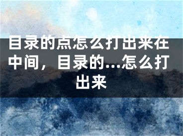 目錄的點怎么打出來在中間，目錄的…怎么打出來