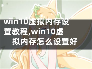 win10虛擬內(nèi)存設(shè)置教程,win10虛擬內(nèi)存怎么設(shè)置好