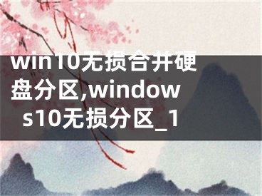 win10無(wú)損合并硬盤(pán)分區(qū),windows10無(wú)損分區(qū)_1