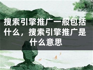 搜索引擎推廣一般包括什么，搜索引擎推廣是什么意思