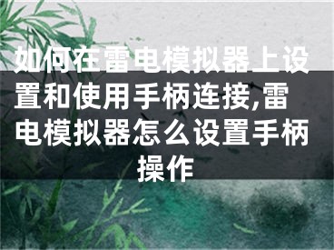 如何在雷電模擬器上設(shè)置和使用手柄連接,雷電模擬器怎么設(shè)置手柄操作