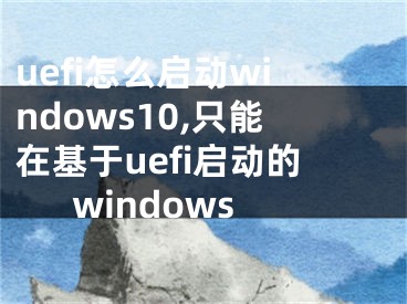 uefi怎么啟動windows10,只能在基于uefi啟動的windows