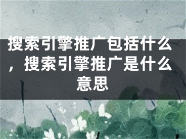 搜索引擎推廣包括什么，搜索引擎推廣是什么意思