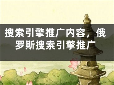 搜索引擎推廣內(nèi)容，俄羅斯搜索引擎推廣