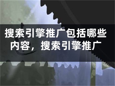 搜索引擎推廣包括哪些內(nèi)容，搜索引擎推廣