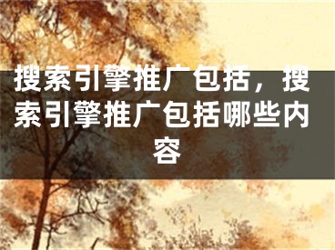 搜索引擎推廣包括，搜索引擎推廣包括哪些內(nèi)容