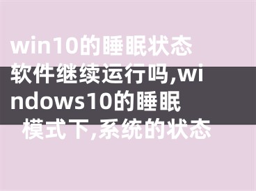 win10的睡眠狀態(tài)軟件繼續(xù)運(yùn)行嗎,windows10的睡眠模式下,系統(tǒng)的狀態(tài)