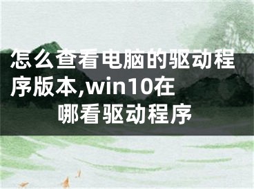 怎么查看電腦的驅(qū)動程序版本,win10在哪看驅(qū)動程序