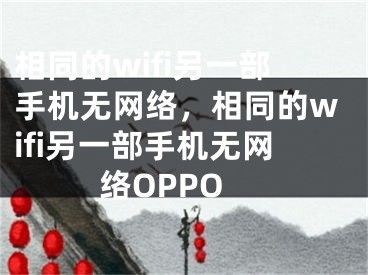 相同的wifi另一部手機無網(wǎng)絡(luò)，相同的wifi另一部手機無網(wǎng)絡(luò)OPPO