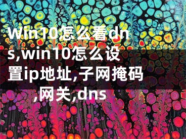 Win10怎么看dns,win10怎么設(shè)置ip地址,子網(wǎng)掩碼,網(wǎng)關(guān),dns