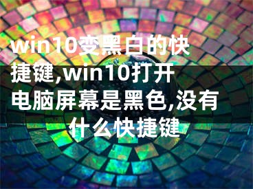 win10變黑白的快捷鍵,win10打開電腦屏幕是黑色,沒有什么快捷鍵