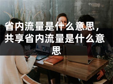 省內(nèi)流量是什么意思，共享省內(nèi)流量是什么意思