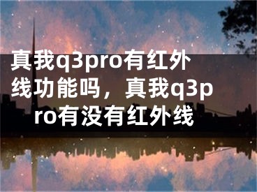 真我q3pro有紅外線功能嗎，真我q3pro有沒有紅外線