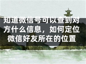 知道微信號可以查到對方什么信息，如何定位微信好友所在的位置