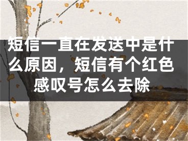 短信一直在發(fā)送中是什么原因，短信有個(gè)紅色感嘆號(hào)怎么去除