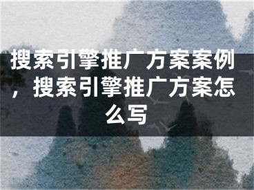 搜索引擎推廣方案案例，搜索引擎推廣方案怎么寫