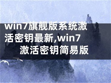 win7旗艦版系統(tǒng)激活密鑰最新,win7激活密鑰簡易版