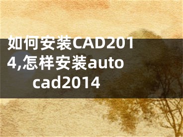 如何安裝CAD2014,怎樣安裝autocad2014