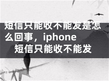 短信只能收不能發(fā)是怎么回事，iphone短信只能收不能發(fā)