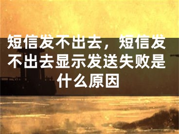 短信發(fā)不出去，短信發(fā)不出去顯示發(fā)送失敗是什么原因