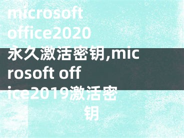 microsoft office2020永久激活密鑰,microsoft office2019激活密鑰