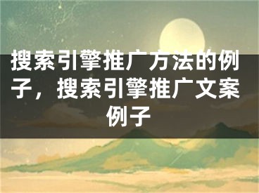 搜索引擎推廣方法的例子，搜索引擎推廣文案例子