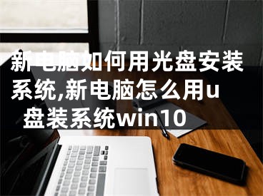 新電腦如何用光盤安裝系統(tǒng),新電腦怎么用u盤裝系統(tǒng)win10