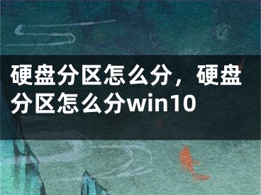 硬盤分區(qū)怎么分，硬盤分區(qū)怎么分win10