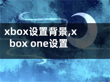 xbox設(shè)置背景,xbox one設(shè)置