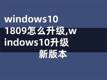 windows10 1809怎么升級(jí),windows10升級(jí)新版本