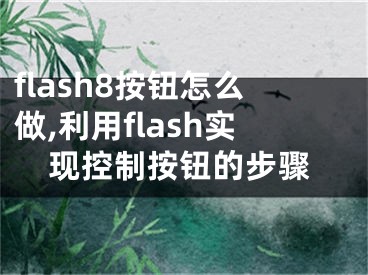 flash8按鈕怎么做,利用flash實現(xiàn)控制按鈕的步驟