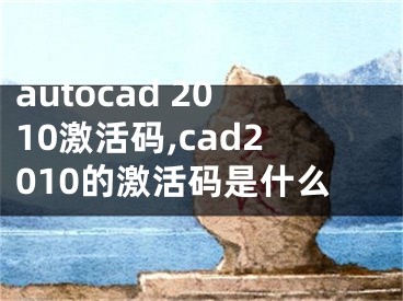 autocad 2010激活碼,cad2010的激活碼是什么