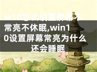 w10怎么設(shè)置屏幕不常亮不休眠,win10設(shè)置屏幕常亮為什么還會(huì)睡眠