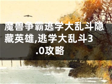 魔獸爭霸逃學(xué)大亂斗隱藏英雄,逃學(xué)大亂斗3.0攻略