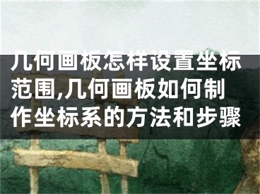 幾何畫板怎樣設(shè)置坐標(biāo)范圍,幾何畫板如何制作坐標(biāo)系的方法和步驟