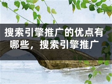 搜索引擎推廣的優(yōu)點(diǎn)有哪些，搜索引擎推廣