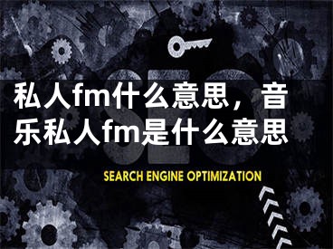 私人fm什么意思，音樂(lè)私人fm是什么意思