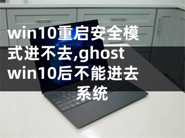 win10重啟安全模式進不去,ghostwin10后不能進去系統(tǒng)