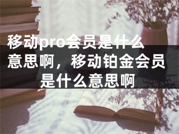 移動pro會員是什么意思啊，移動鉑金會員是什么意思啊