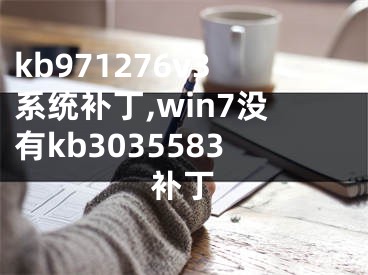 kb971276v3系統(tǒng)補(bǔ)丁,win7沒有kb3035583補(bǔ)丁