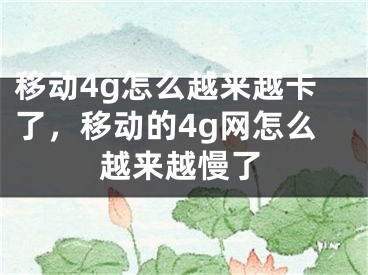 移動4g怎么越來越卡了，移動的4g網(wǎng)怎么越來越慢了