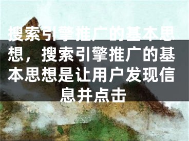 搜索引擎推廣的基本思想，搜索引擎推廣的基本思想是讓用戶發(fā)現(xiàn)信息并點(diǎn)擊