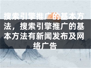 搜索引擎推廣的基本方法，搜索引擎推廣的基本方法有新聞發(fā)布及網(wǎng)絡廣告