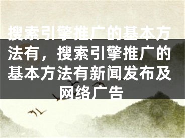 搜索引擎推廣的基本方法有，搜索引擎推廣的基本方法有新聞發(fā)布及網(wǎng)絡(luò)廣告