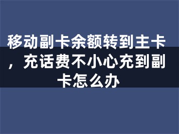 移動(dòng)副卡余額轉(zhuǎn)到主卡，充話費(fèi)不小心充到副卡怎么辦