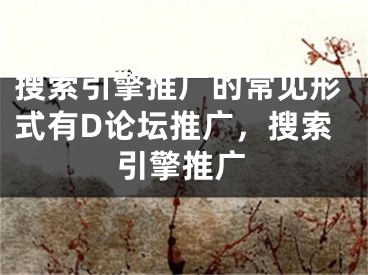 搜索引擎推廣的常見(jiàn)形式有D論壇推廣，搜索引擎推廣