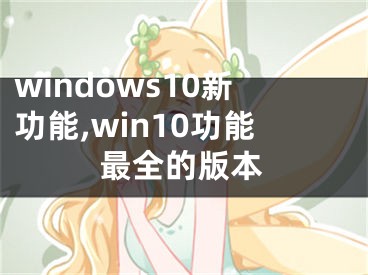 windows10新功能,win10功能最全的版本